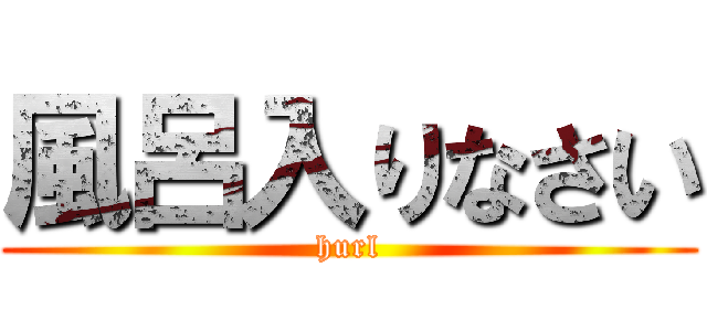 風呂入りなさい (hurl)