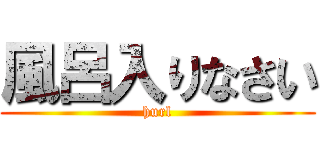風呂入りなさい (hurl)
