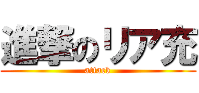 進撃のリア充 (attack)