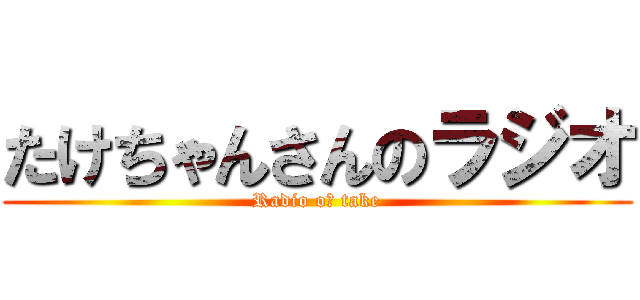 たけちゃんさんのラジオ (Radio oｆ take)