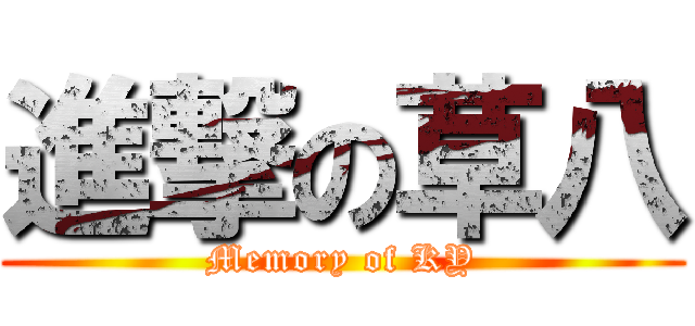 進撃の草八 (Memory of KY)