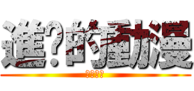 進擊的動漫 (一定要看)