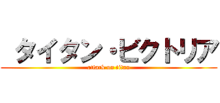  タイタン・ビクトリア (attack on titan)