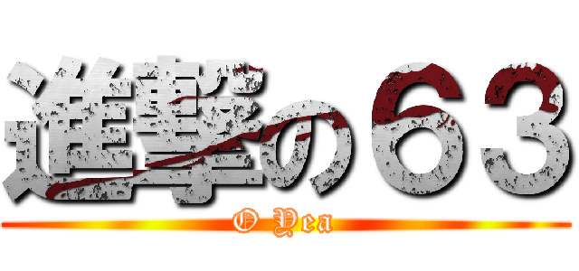 進撃の６３ (O Yea)