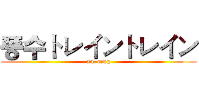 풍수トレイントレイン (xu  cong)