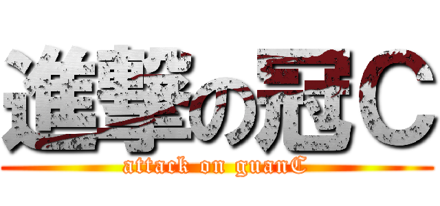 進撃の冠Ｃ (attack on guanC)