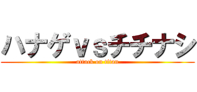 ハナゲｖｓチチナシ (attack on titan)