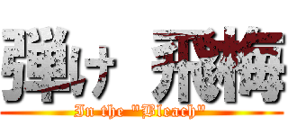 弾け 飛梅 (In the "Bleach")
