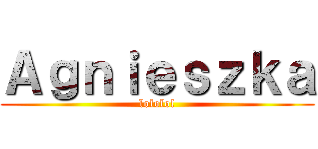 Ａｇｎｉｅｓｚｋａ (lololol)