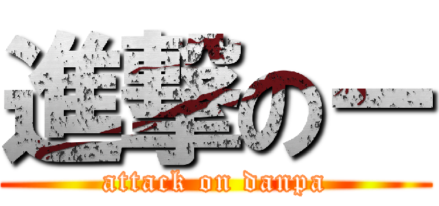 進撃のー (attack on danpa)