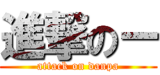 進撃のー (attack on danpa)