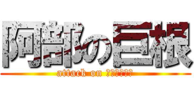 阿部の巨根 (attack on あべたかかず)