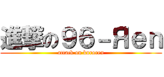 進撃の９６－Яｅｎ (attack on kuroren)