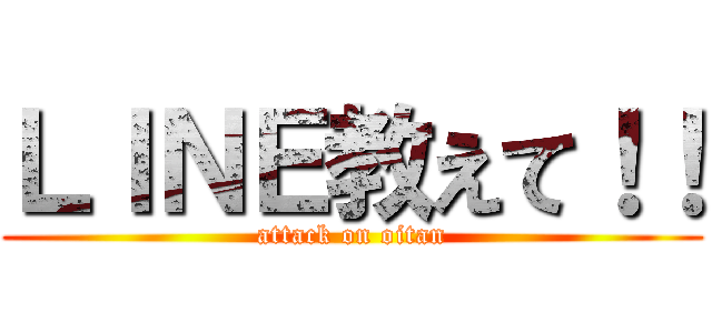 ＬＩＮＥ教えて！！ (attack on oitan)