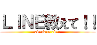 ＬＩＮＥ教えて！！ (attack on oitan)