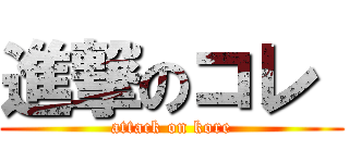 進撃のコレ  (attack on kore)