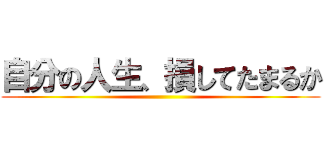 自分の人生、損してたまるか ()