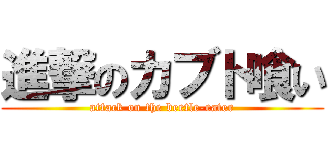 進撃のカブト喰い (attack on the beetle-eater)