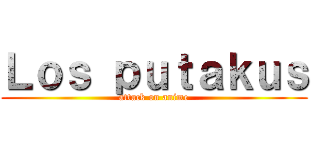 Ｌｏｓ ｐｕｔａｋｕｓ (attack on anime)
