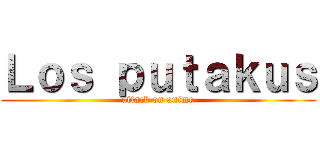 Ｌｏｓ ｐｕｔａｋｕｓ (attack on anime)