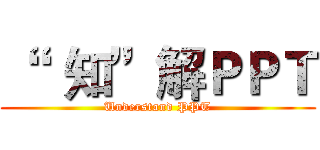 “   知”解ＰＰＴ (Understand PPT)