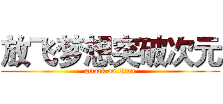 放飞梦想突破次元 (attack on titan)