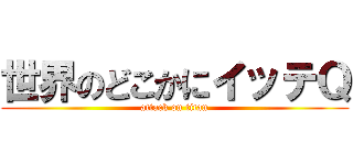 世界のどこかにイッテＱ (attack on titan)