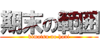 期末の範囲 (kimatsu no hani)