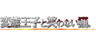 変態王子と笑わない猫。 (attack on hentai)