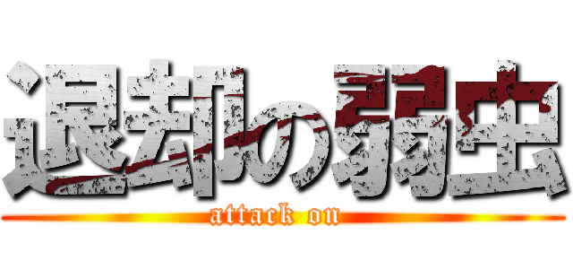 退却の弱虫 (attack on )