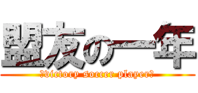 盟友の一年 (～victory soccer player～)