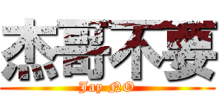 杰哥不要 (Jay NO)