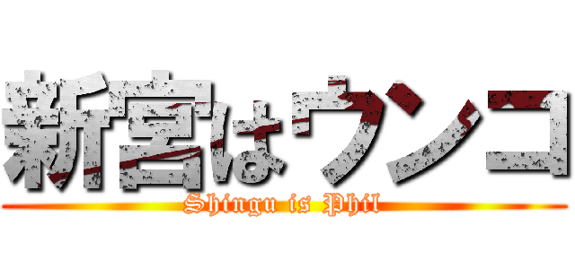 新宮はウンコ (Shingu is Phil)