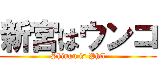 新宮はウンコ (Shingu is Phil)