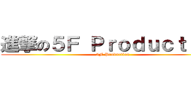 進撃の５Ｆ Ｐｒｏｄｕｃｔｉｏｎ (5F Production)