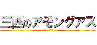 三匹のアモングアス (三匹のボッキマン)