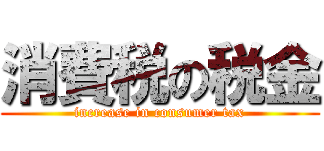 消費税の税金 (increase in consumer tax)