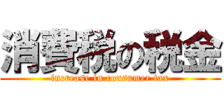 消費税の税金 (increase in consumer tax)