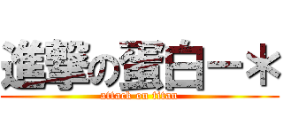 進撃の蛋白－＊ (attack on titan)