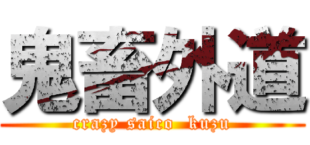 鬼畜外道 (crazy saico  kuzu)
