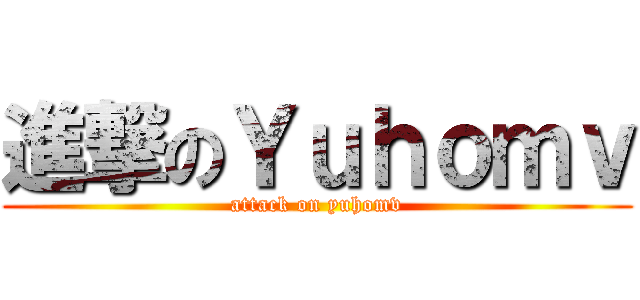 進撃のＹｕｈｏｍｖ (attack on yuhomv)
