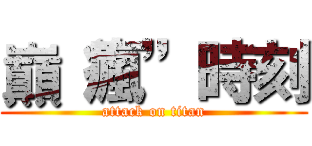 巔“瘋”時刻 (attack on titan)