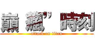 巔“瘋”時刻 (attack on titan)