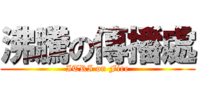 沸騰の傳播處 (ITRI on Fire)
