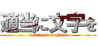 適当に文字を (tekito ni mojiwo)