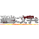 適当に文字を (tekito ni mojiwo)