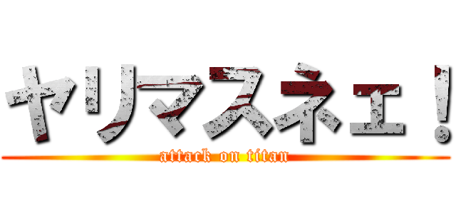 ヤリマスネェ！ (attack on titan)