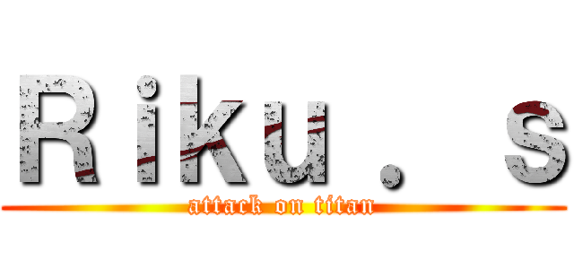 Ｒｉｋｕ ．ｓ (attack on titan)