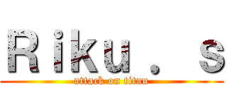 Ｒｉｋｕ ．ｓ (attack on titan)