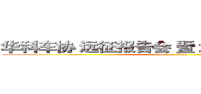 华科车协 远征报告会 暨 潮白河比赛邀请函 (attack on titan)